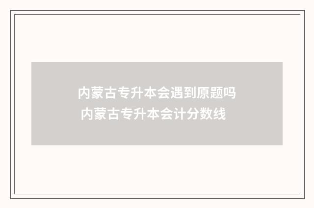 内蒙古专升本会遇到原题吗 内蒙古专升本会计分数线