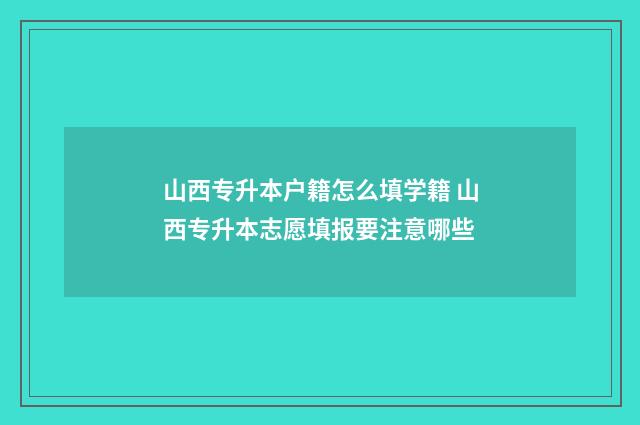 山西专升本户籍怎么填学籍 山西专升本志愿填报要注意哪些