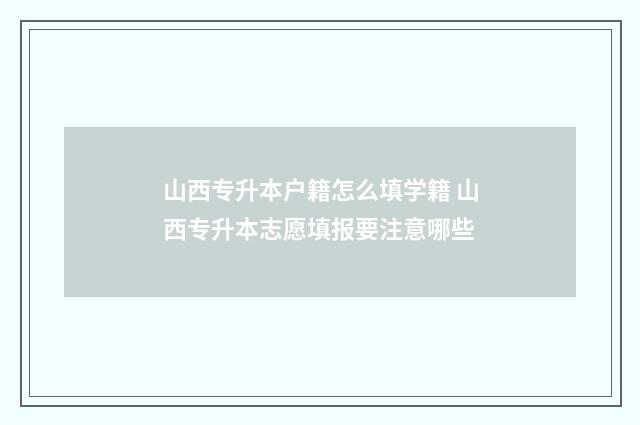 山西专升本户籍怎么填学籍 山西专升本志愿填报要注意哪些