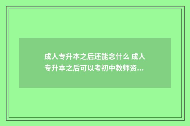 成人专升本之后还能念什么 成人专升本之后可以考初中教师资格证吗