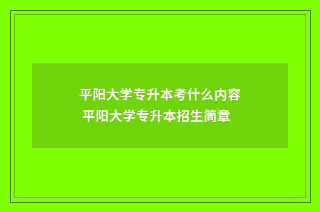 平阳大学专升本考什么内容 平阳大学专升本招生简章