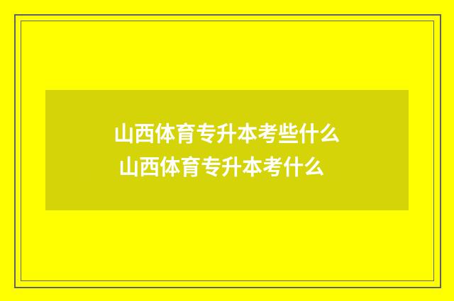 山西体育专升本考些什么 山西体育专升本考什么