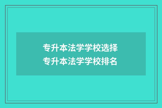 专升本法学学校选择 专升本法学学校排名