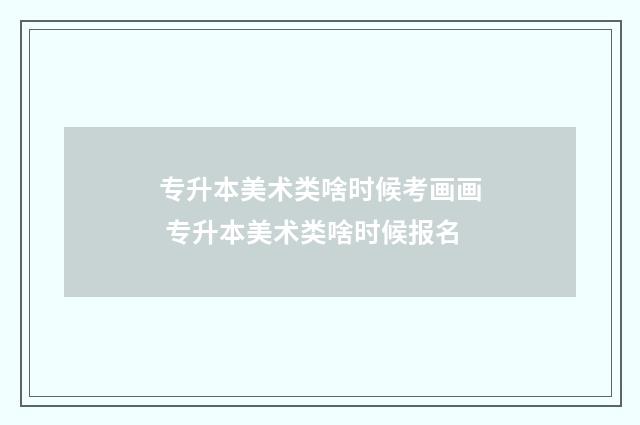 专升本美术类啥时候考画画 专升本美术类啥时候报名