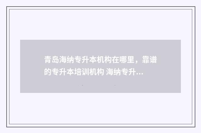 青岛海纳专升本机构在哪里，靠谱的专升本培训机构 海纳专升本总校区