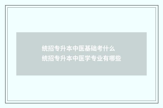 统招专升本中医基础考什么 统招专升本中医学专业有哪些