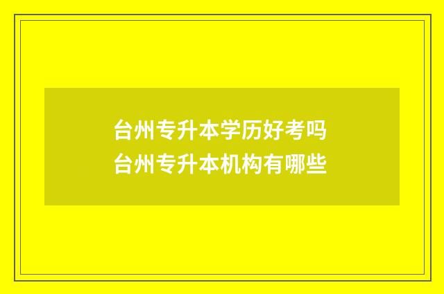 台州专升本学历好考吗 台州专升本机构有哪些