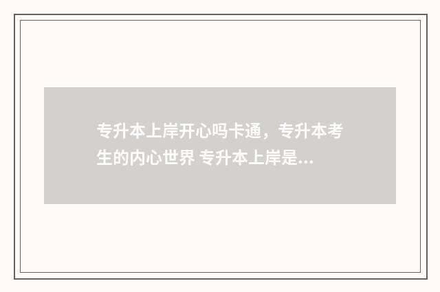 专升本上岸开心吗卡通，专升本考生的内心世界 专升本上岸是一种什么心情