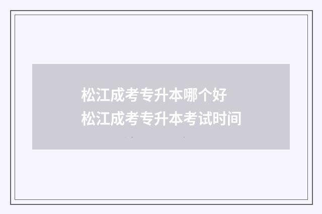松江成考专升本哪个好 松江成考专升本考试时间