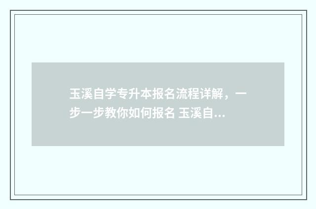 玉溪自学专升本报名流程详解，一步一步教你如何报名 玉溪自学考试本科