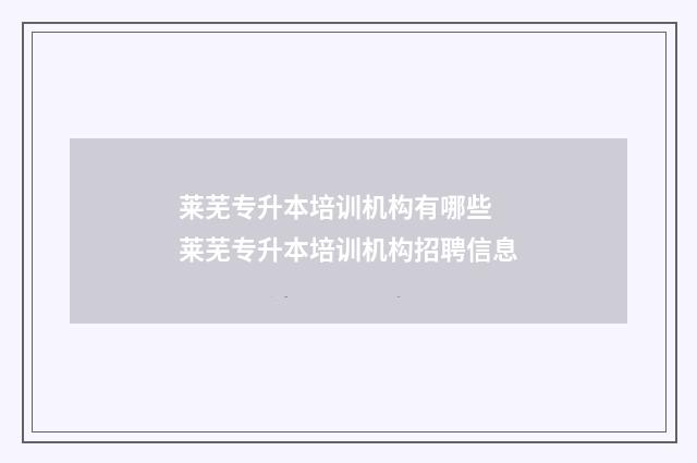 莱芜专升本培训机构有哪些 莱芜专升本培训机构招聘信息