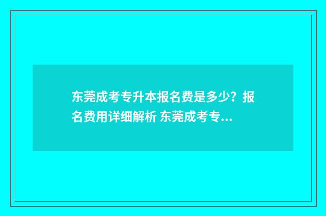 东莞成考专升本报名费是多少？报名费用详细解析 东莞成考专升本报名时间