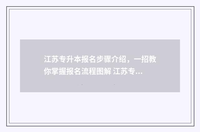 江苏专升本报名步骤介绍，一招教你掌握报名流程图解 江苏专升本报名多少钱