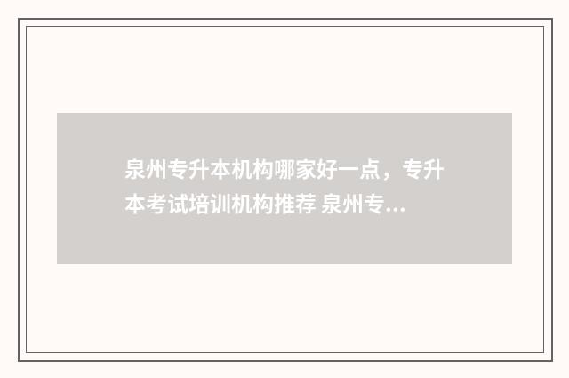 泉州专升本机构哪家好一点，专升本考试培训机构推荐 泉州专升本机构哪个比较好考一点