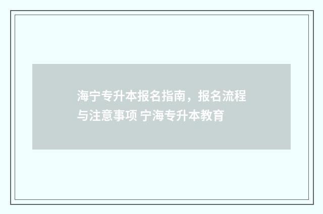 海宁专升本报名指南，报名流程与注意事项 宁海专升本教育