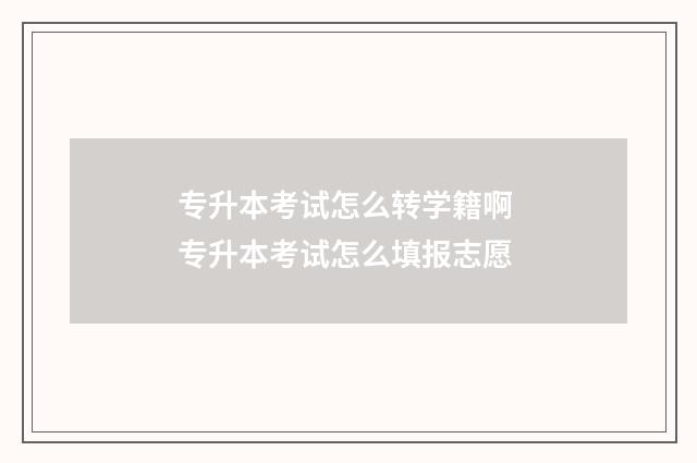 专升本考试怎么转学籍啊 专升本考试怎么填报志愿