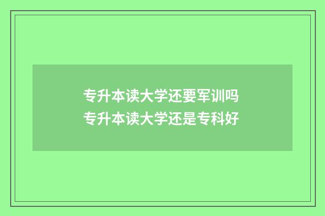 专升本读大学还要军训吗 专升本读大学还是专科好