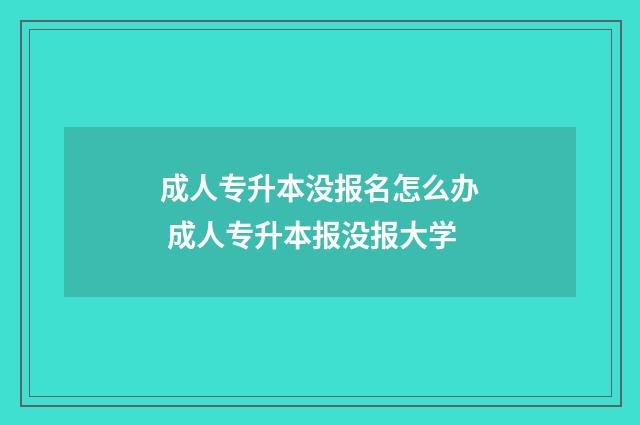 成人专升本没报名怎么办 成人专升本报没报大学