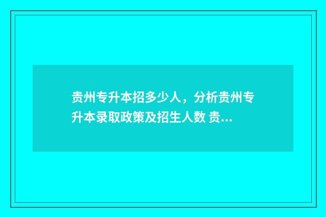 贵州专升本招多少人，分析贵州专升本录取政策及招生人数 贵州专升本招多少人考试