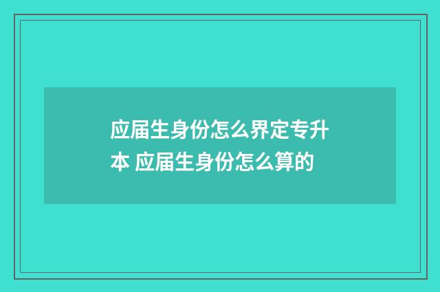 应届生身份怎么界定专升本 应届生身份怎么算的