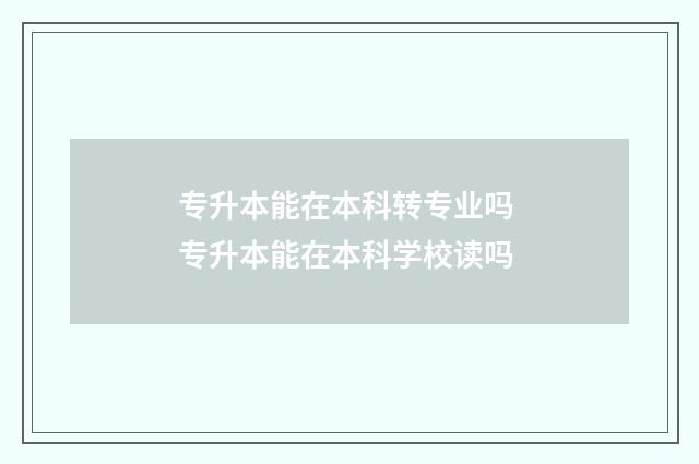 专升本能在本科转专业吗 专升本能在本科学校读吗