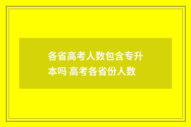 各省高考人数包含专升本吗 高考各省份人数