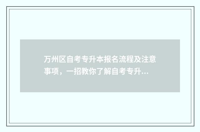 万州区自考专升本报名流程及注意事项，一招教你了解自考专升本政策 重庆万州专升本考试是在哪里考
