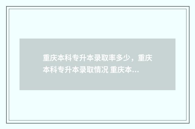 重庆本科专升本录取率多少，重庆本科专升本录取情况 重庆本科专升本学校康复录取线