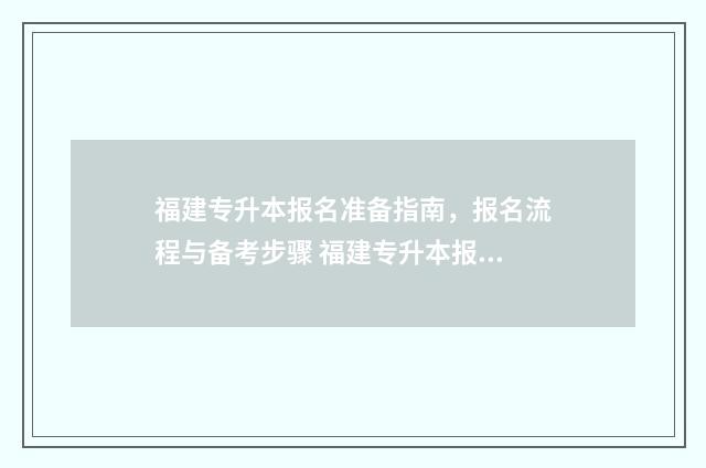 福建专升本报名准备指南，报名流程与备考步骤 福建专升本报名条件