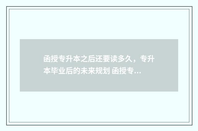函授专升本之后还要读多久，专升本毕业后的未来规划 函授专升本之后能考注册营养师吗