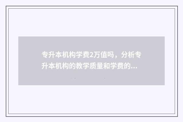 专升本机构学费2万值吗，分析专升本机构的教学质量和学费的关系 专升本机构学费多少钱