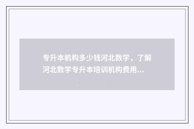 专升本机构多少钱河北数学，了解河北数学专升本培训机构费用 专升本机构多少钱报名费