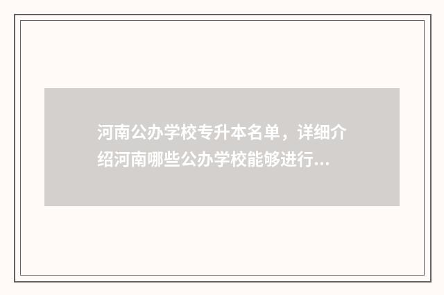 河南公办学校专升本名单，详细介绍河南哪些公办学校能够进行专升本 河南公办学校专业有哪些