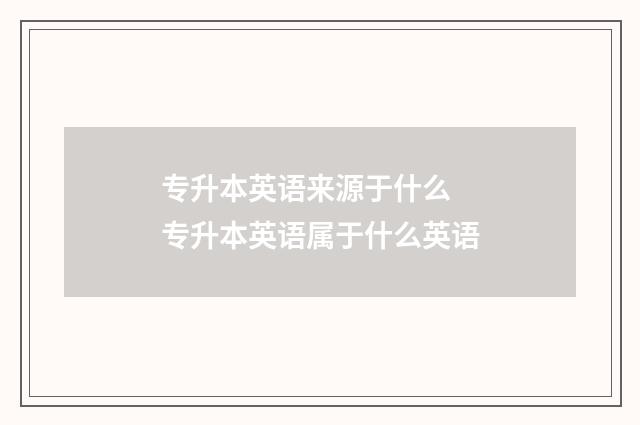 专升本英语来源于什么 专升本英语属于什么英语