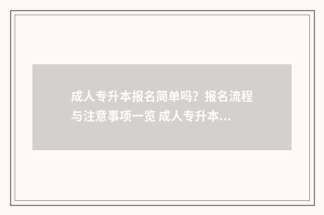 成人专升本报名简单吗？报名流程与注意事项一览 成人专升本报名入口官网2024报名时间河南