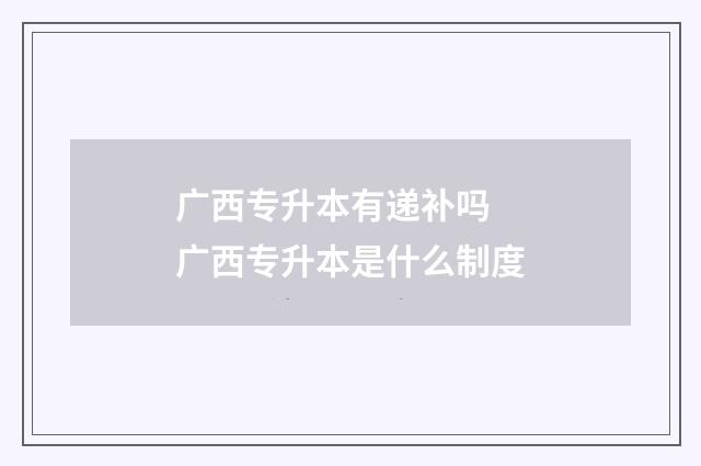 广西专升本有递补吗 广西专升本是什么制度