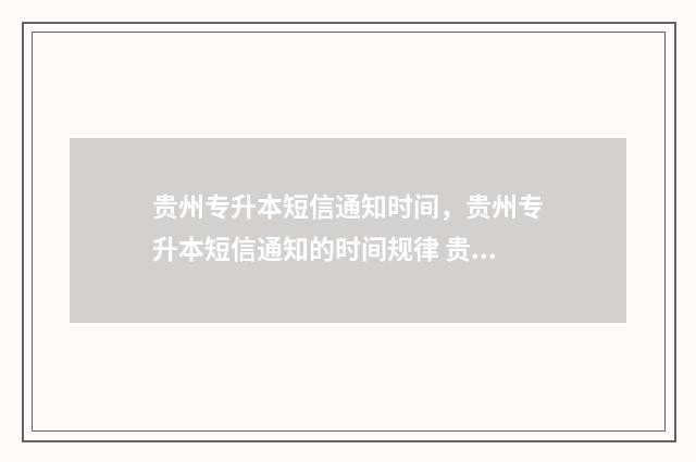贵州专升本短信通知时间，贵州专升本短信通知的时间规律 贵州专升本有录取通知书吗