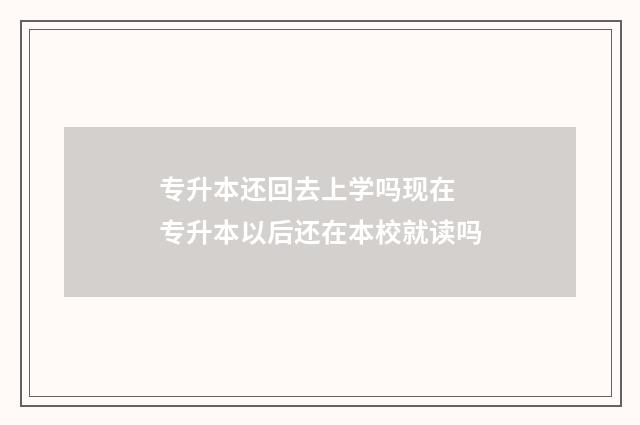 专升本还回去上学吗现在 专升本以后还在本校就读吗