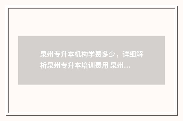 泉州专升本机构学费多少，详细解析泉州专升本培训费用 泉州专升本可以报考哪些大学