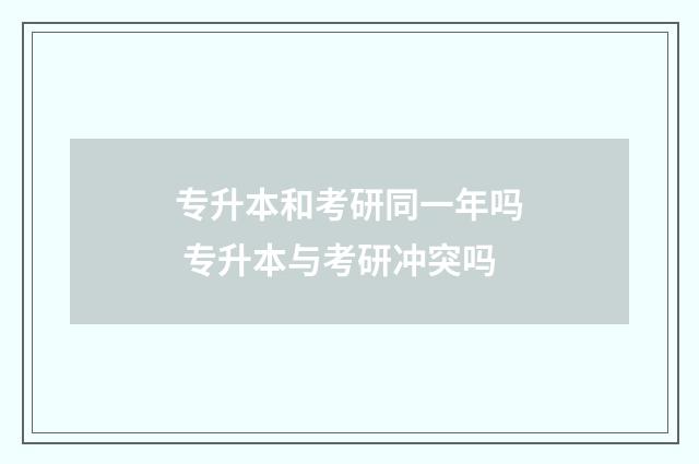 专升本和考研同一年吗 专升本与考研冲突吗