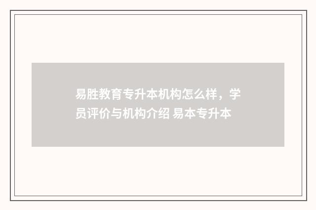易胜教育专升本机构怎么样，学员评价与机构介绍 易本专升本