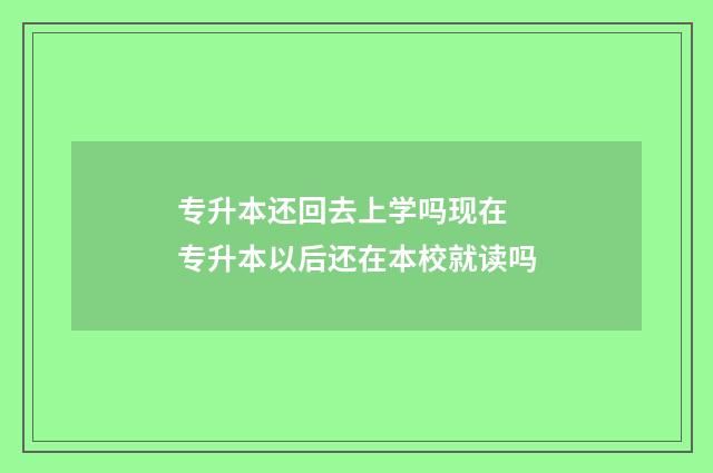 专升本还回去上学吗现在 专升本以后还在本校就读吗