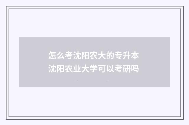 怎么考沈阳农大的专升本 沈阳农业大学可以考研吗
