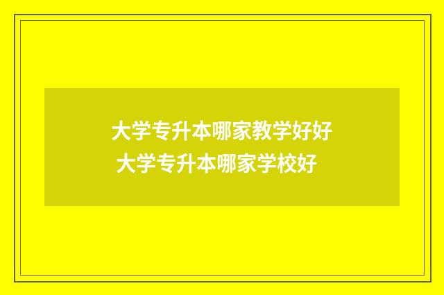 大学专升本哪家教学好好 大学专升本哪家学校好