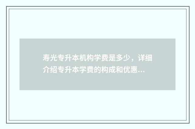 寿光专升本机构学费是多少，详细介绍专升本学费的构成和优惠政策 寿光有本科学校吗
