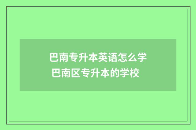 巴南专升本英语怎么学 巴南区专升本的学校