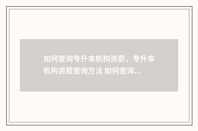 如何查询专升本机构资质，专升本机构资质查询方法 如何查询专升本考试成绩