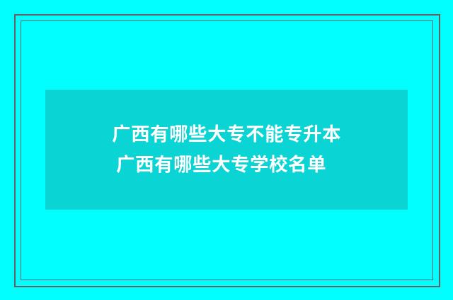 广西有哪些大专不能专升本 广西有哪些大专学校名单