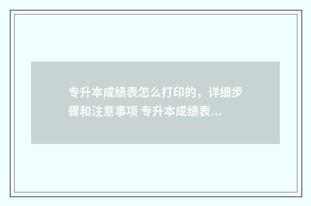 专升本成绩表怎么打印的，详细步骤和注意事项 专升本成绩表怎么查