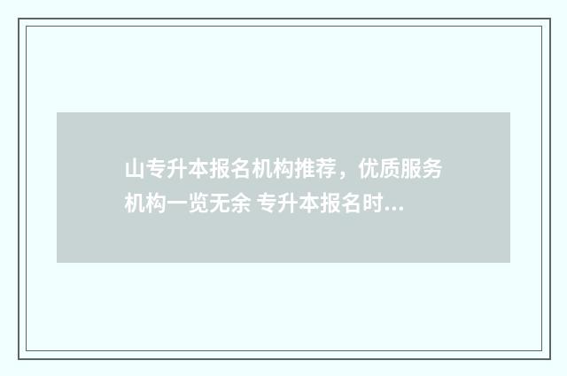 山专升本报名机构推荐，优质服务机构一览无余 专升本报名时间山东